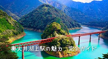 【2025年最新】奥大井湖上駅の絶景を120%楽しむ攻略ガイド！アクセス・見頃・撮影スポット