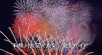 【2025年最新】利根川大花火大会 完全ガイド！アクセス、有料席、穴場スポットまとめ